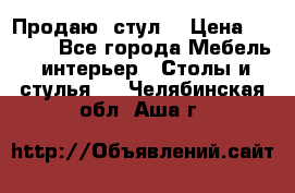 Продаю  стул  › Цена ­ 4 000 - Все города Мебель, интерьер » Столы и стулья   . Челябинская обл.,Аша г.